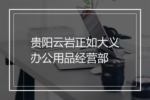 贵阳云岩正如大义办公用品经营部