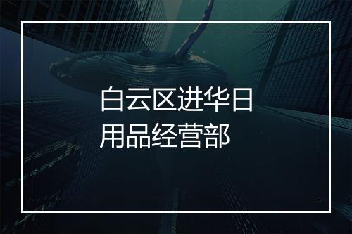 白云区进华日用品经营部