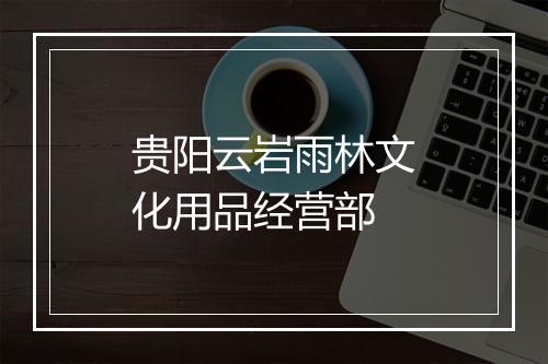 贵阳云岩雨林文化用品经营部
