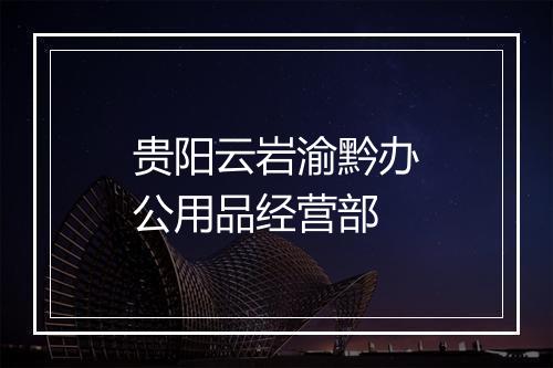 贵阳云岩渝黔办公用品经营部