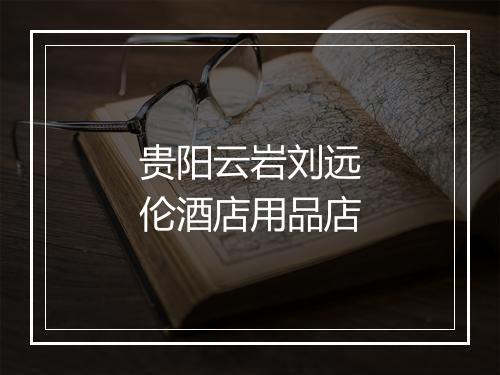贵阳云岩刘远伦酒店用品店