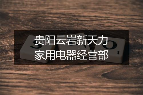 贵阳云岩新天力家用电器经营部