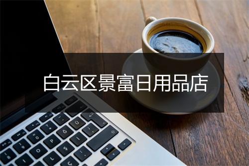 白云区景富日用品店