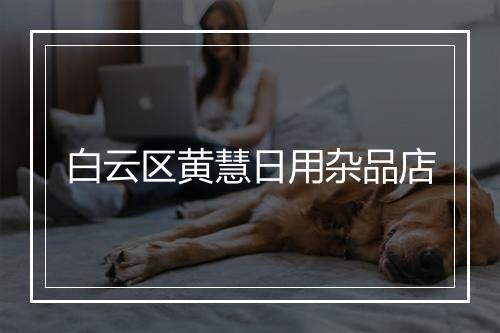 白云区黄慧日用杂品店