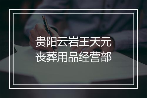 贵阳云岩王天元丧葬用品经营部