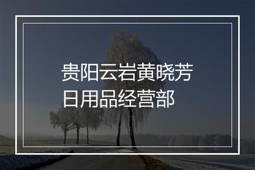 贵阳云岩黄晓芳日用品经营部