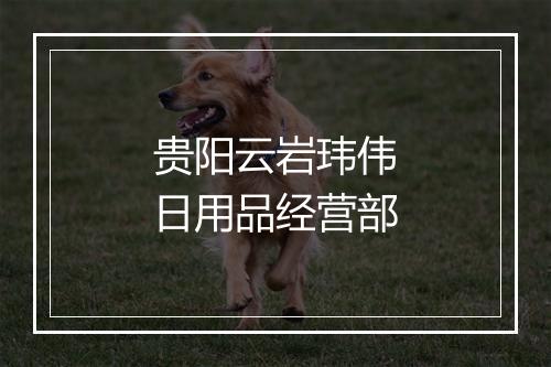 贵阳云岩玮伟日用品经营部
