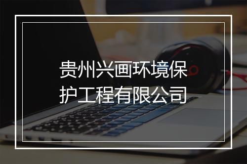 贵州兴画环境保护工程有限公司