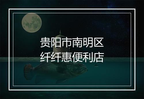 贵阳市南明区纤纤惠便利店