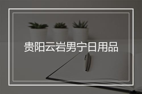 贵阳云岩男宁日用品