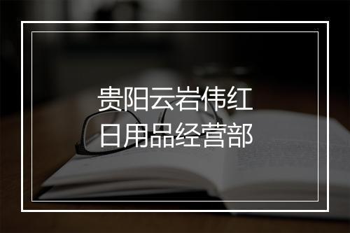 贵阳云岩伟红日用品经营部