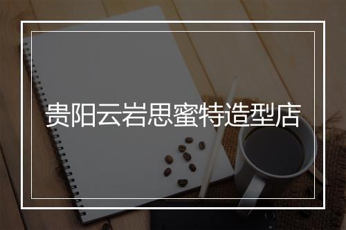 贵阳云岩思蜜特造型店