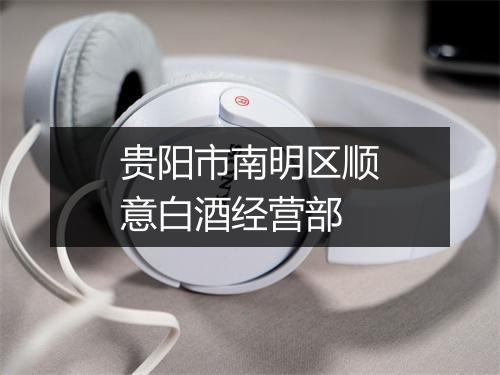 贵阳市南明区顺意白酒经营部