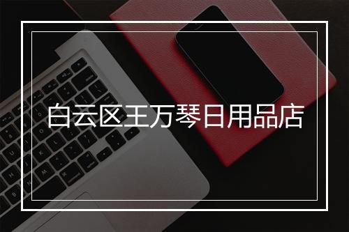 白云区王万琴日用品店