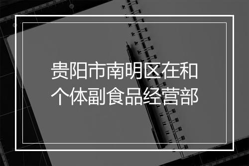 贵阳市南明区在和个体副食品经营部