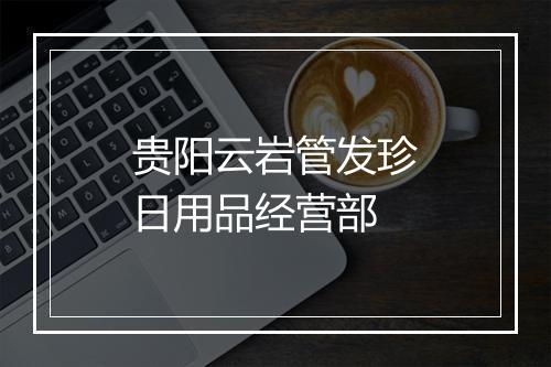 贵阳云岩管发珍日用品经营部