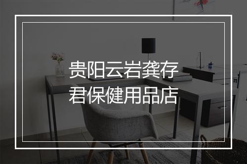 贵阳云岩龚存君保健用品店
