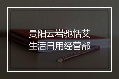 贵阳云岩驰恬艾生活日用经营部
