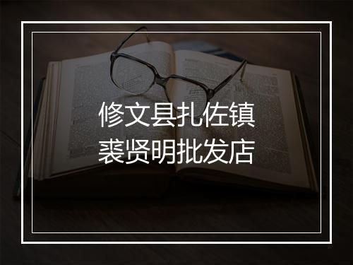 修文县扎佐镇裘贤明批发店