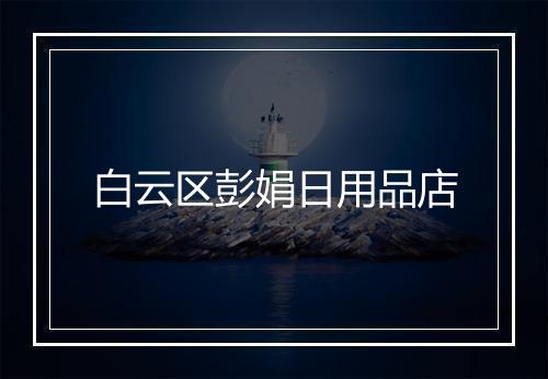 白云区彭娟日用品店
