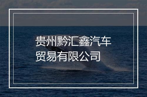 贵州黔汇鑫汽车贸易有限公司