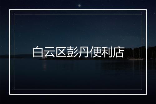 白云区彭丹便利店