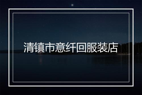 清镇市意纤回服装店