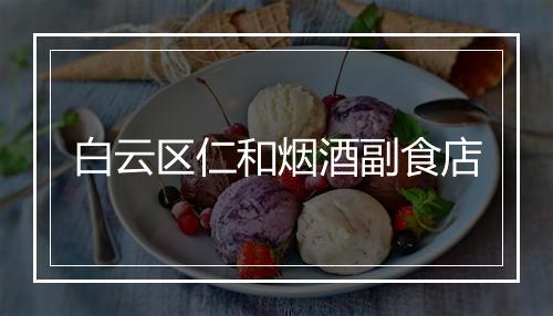 白云区仁和烟酒副食店