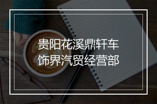 贵阳花溪鼎轩车饰界汽贸经营部