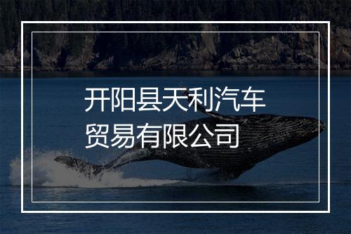 开阳县天利汽车贸易有限公司