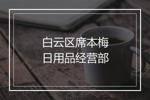 白云区席本梅日用品经营部