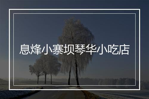 息烽小寨坝琴华小吃店