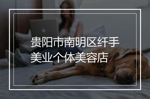 贵阳市南明区纤手美业个体美容店