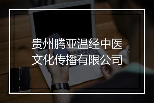 贵州腾亚温经中医文化传播有限公司