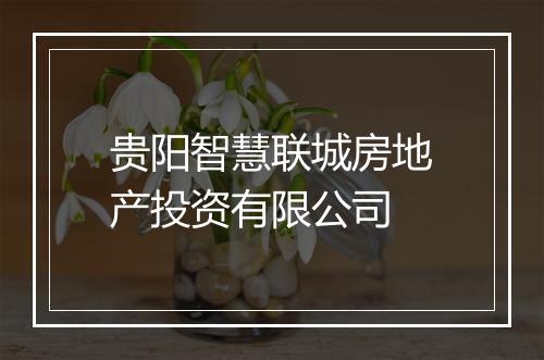 贵阳智慧联城房地产投资有限公司