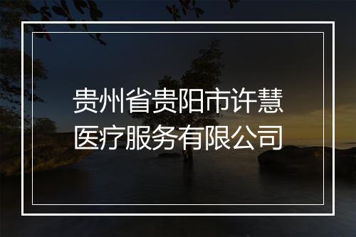 贵州省贵阳市许慧医疗服务有限公司