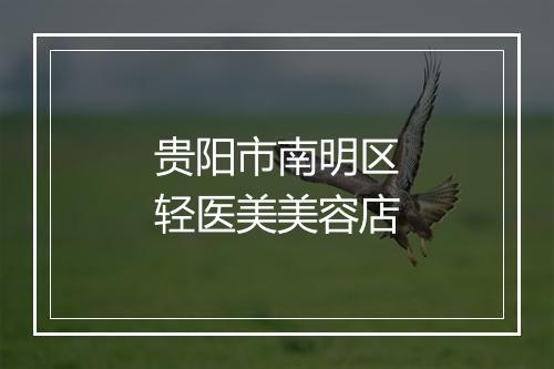 贵阳市南明区轻医美美容店