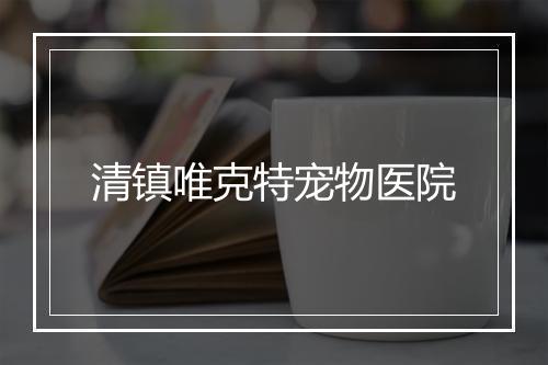 清镇唯克特宠物医院