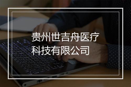 贵州世吉舟医疗科技有限公司