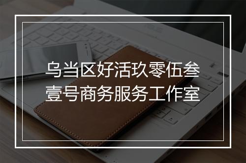 乌当区好活玖零伍叁壹号商务服务工作室