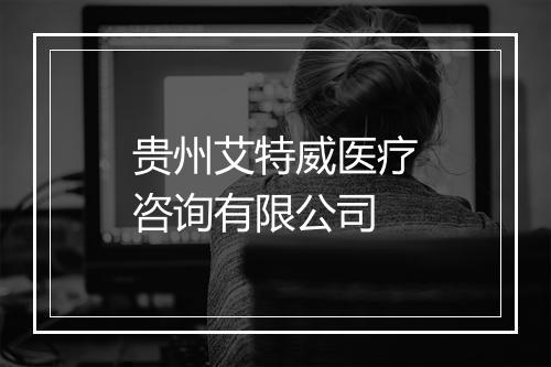 贵州艾特威医疗咨询有限公司
