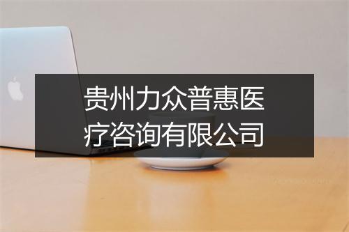 贵州力众普惠医疗咨询有限公司