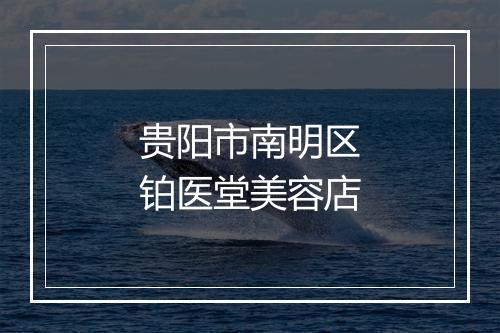 贵阳市南明区铂医堂美容店