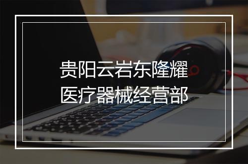 贵阳云岩东隆耀医疗器械经营部