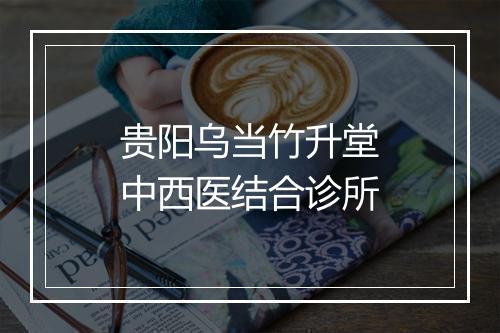 贵阳乌当竹升堂中西医结合诊所