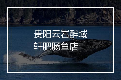 贵阳云岩醉域轩肥肠鱼店