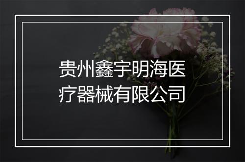 贵州鑫宇明海医疗器械有限公司