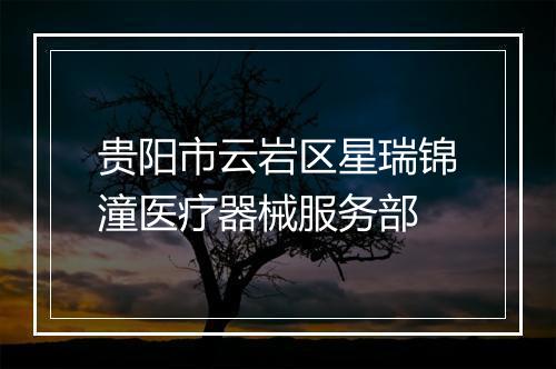 贵阳市云岩区星瑞锦潼医疗器械服务部