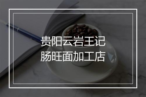 贵阳云岩王记肠旺面加工店