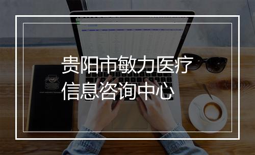 贵阳市敏力医疗信息咨询中心